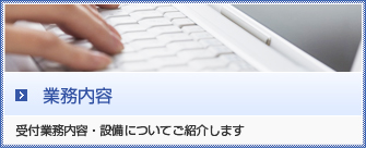 業務内容 受付業務内容・設備についてご紹介します